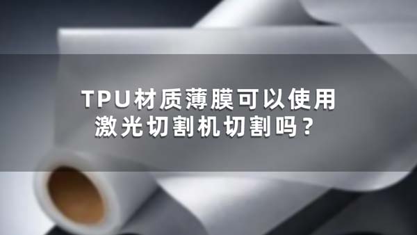 TPU材質(zhì)薄膜可以使用激光切割機(jī)切割嗎？(圖1)