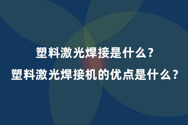 塑料激光焊接是什么？塑料激光焊接機的優(yōu)點是什么？(圖1)