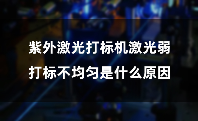 紫外激光打標(biāo)機(jī)激光弱，打標(biāo)不均勻是什么原因(圖1)